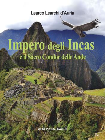 Impero degli Incas. Il sacro condor delle ande - Learco Learchi D'Auria - Libro West Press 2018 | Libraccio.it