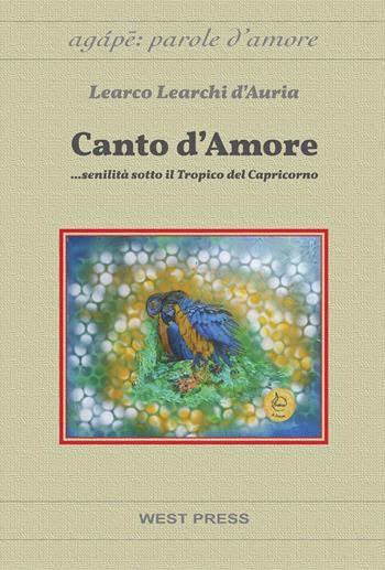 Canto d'amore... senilità sotto il tropico del capricorno - Learco Learchi D'Auria - Libro West Press 2020, Agape: parole d'amore | Libraccio.it
