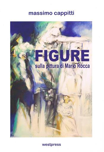 Figure. Sulla pittura di Mario Rocca - Massimo Cappitti - Libro West Press 2021 | Libraccio.it