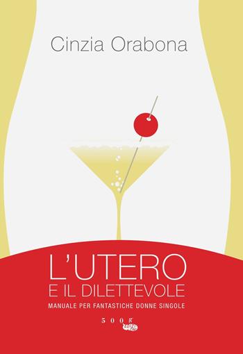 L' utero e il dilettevole. Manuale per fantastiche donne singole - Cinzia Orabona - Libro 500g 2014 | Libraccio.it