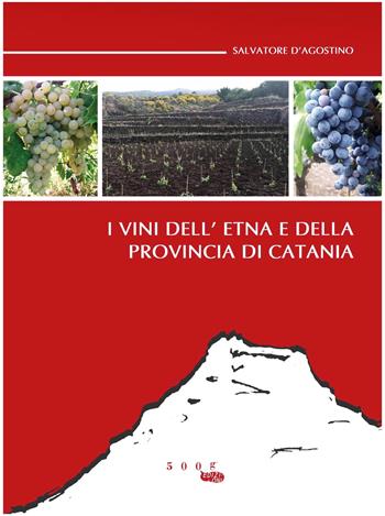 I vini dell'Etna e della provincia di Catania - Salvatore D'Agostino - Libro 500g 2017 | Libraccio.it