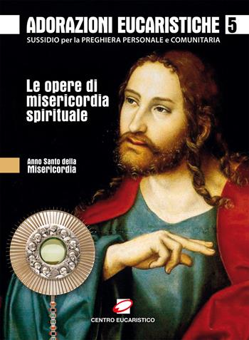 Adorazioni eucaristiche sulle Opere di Misericordia spirituale. Sussidio per la preghiera personale e comunitaria  - Libro Centro Eucaristico 2015, Venite, adoriamo | Libraccio.it