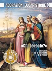 Adorazioni eucaristiche. Sussidio per la preghiera personale e comunitaria. «Chi cercate?». Adorazioni per la Quaresima e la Pasqua. Vol. 8