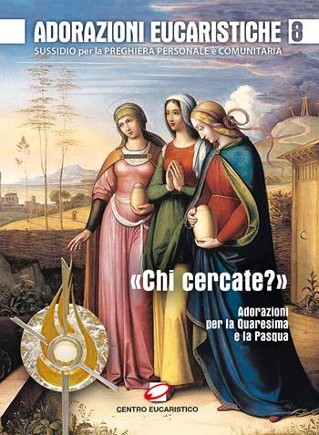 Adorazioni eucaristiche. Sussidio per la preghiera personale e comunitaria. «Chi cercate?». Adorazioni per la Quaresima e la Pasqua. Vol. 8  - Libro Centro Eucaristico 2017, Venite, adoriamo | Libraccio.it