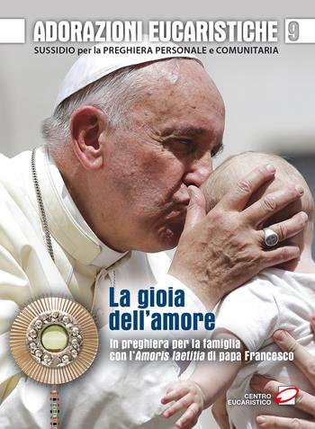 Adorazioni eucaristiche. La Gioia dell'amore. In preghiera per la famiglia con l'Amoris laetitia di papa Francesco. Sussidio per la preghiera personale e comunitaria  - Libro Centro Eucaristico 2017, Venite, adoriamo | Libraccio.it