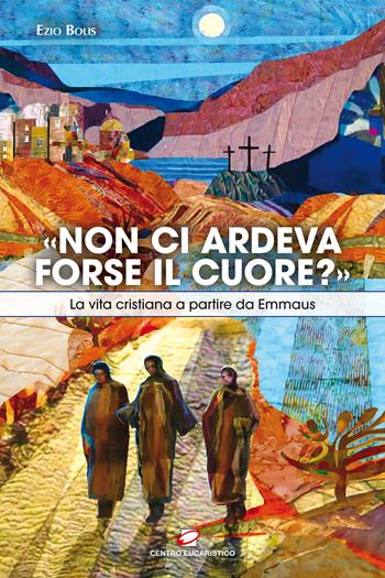 «Non ci ardeva forse il cuore?». La vita cristiana a partire da Emmaus - Ezio Bolis - Libro Centro Eucaristico 2018, Catechesi | Libraccio.it