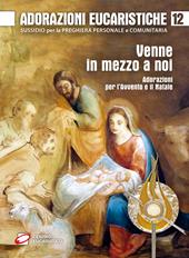 Adorazioni eucaristiche. Venne in mezzo a noi. Adorazioni per l'Avvento e il Natale