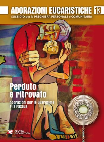 Adorazioni eucaristiche. Perduto e ritrovato. Adorazioni per la Quaresima e la Pasqua  - Libro Centro Eucaristico 2019, Venite, adoriamo | Libraccio.it