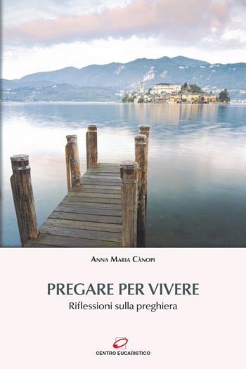 Pregare per vivere. Riflessioni sulla preghiera - Anna Maria Cànopi - Libro Centro Eucaristico 2019, Preghiera e liturgia | Libraccio.it