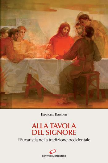 Alla tavola del Signore. L'Eucaristia nella tradizione occidentale - Emanuele Borsotti - Libro Centro Eucaristico 2020, Preghiera e liturgia | Libraccio.it