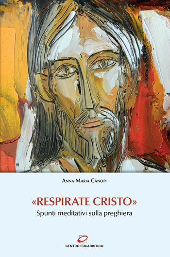 «Respirate Cristo». Spunti meditativi sulla preghiera - Anna Maria Cànopi - Libro Centro Eucaristico 2020, Preghiera e liturgia | Libraccio.it