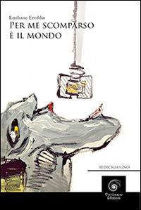 Per me scomparso è il mondo - Emiliano Ereddia - Libro Corrimano 2014, Sedicigiugno | Libraccio.it