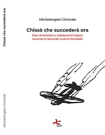 Chissà che succederà ora. Diari di bambini e adolescenti italiani durante la seconda guerra mondiale - Michelangelo Ciminale - Libro Qudulibri 2019, Stanze | Libraccio.it