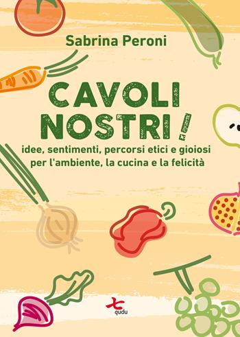 Cavoli nostri! Idee, sentimenti, percorsi etici e gioiosi per l'ambiente, la cucina e la felicità. Nuova ediz. - Sabrina Peroni - Libro Qudulibri 2019 | Libraccio.it