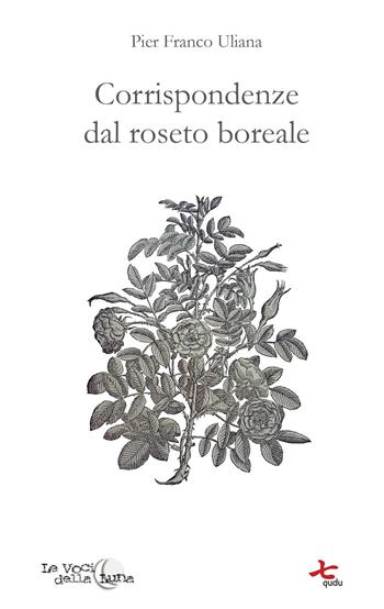 Corrispondenze dal roseto boreale - Pier Franco Uliana - Libro Qudulibri 2021, Le voci della luna | Libraccio.it