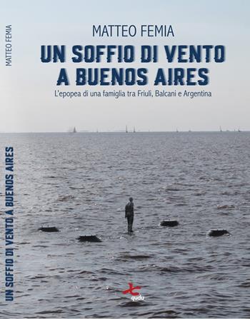 Un soffio di vento a Buenos Aires. L’epopea di una famiglia tra Friuli, Balcani e Argentina. Nuova ediz. - Matteo Femia - Libro Qudulibri 2022 | Libraccio.it