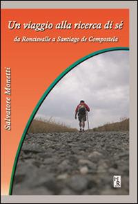 Un viaggio alla ricerca di sé. Da Roncisvalle a Santiago de Compostela - Salvatore Monetti - Libro Mreditori 2015 | Libraccio.it