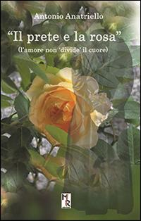 Il prete e la rosa. L'amore non «divide» il cuore - Antonio Anatriello - Libro Mreditori 2015 | Libraccio.it