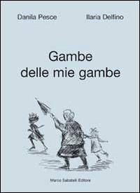 Gambe delle mie gambe - Danila Pesce, Ilaria Delfino - Libro Sabatelli 2014, Stato famigliare | Libraccio.it