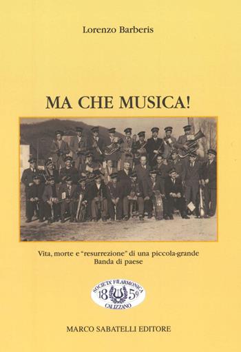 Ma che musica! Vita, morte e «resurrezione» di una piccola-grande banda di paese - Lorenzo Barberis - Libro Sabatelli 1995 | Libraccio.it