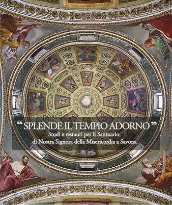 Splende il tempio adorno. Studi e restauri per il santuario di Nostra Signora della Misericordia a Savona  - Libro Sabatelli 2016 | Libraccio.it