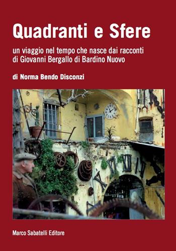 Quadranti e sfere. Un viaggio nel tempo che nasce dai racconti di Giovanni Bergallo di Bardino nuovo - Norma Bendo Disconzi - Libro Sabatelli 2016 | Libraccio.it