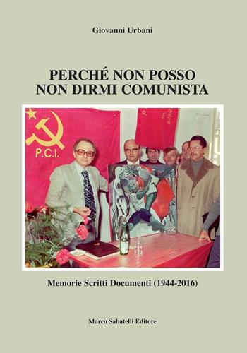 Perché non posso non dirmi comunista. Memorie scritti documenti (1944-2016) - Giovanni Urbani - Libro Sabatelli 2016 | Libraccio.it