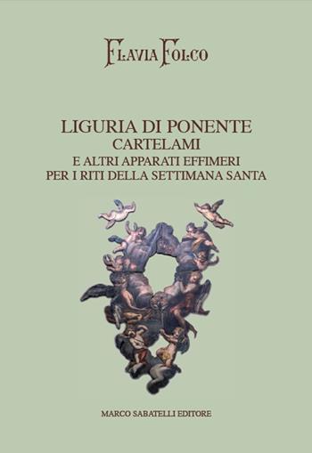 Liguria di Ponente. Cartelami e altri apparati effimeri per i riti della Settimana Santa - Flavia Folco - Libro Sabatelli 2017 | Libraccio.it