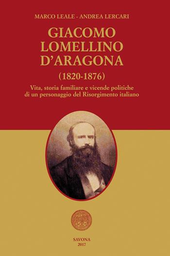 Giacomo Lomellino d'Aragona (1820-1876). Vita, storia familiare e vicende politiche di un personaggio del Risorgimento italiano - Marco Leale, Andrea Lercari - Libro Sabatelli 2017 | Libraccio.it