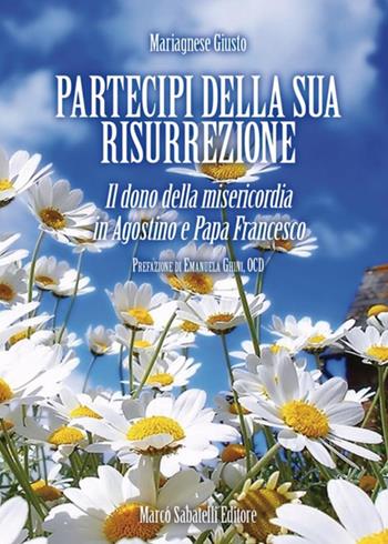 Partecipi della sua risurrezione. Il dono della misericordia in Agostino e papa Francesco - Mariagnese Giusto - Libro Sabatelli 2018 | Libraccio.it