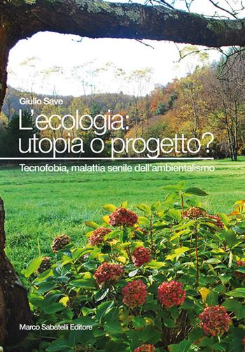 L' ecologia: utopia o progetto? Tecnofobia, malattia senile dell'ambientalismo - Giulio Save - Libro Sabatelli 2018 | Libraccio.it