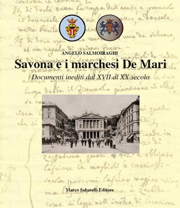 Savona e i marchesi De Mari. Documenti inediti dal XVII al XX secolo. Ediz. illustrata - Angelo Salmoiraghi - Libro Sabatelli 2018 | Libraccio.it