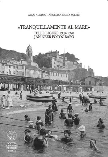 Tranquillamente al mare. Celle ligure 1905 -1920. Jan Neer fotografo - Aldo Audisio, Angelica Natta Soleri - Libro Sabatelli 2020 | Libraccio.it