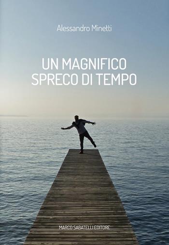 Un magnifico spreco di tempo - Alessandro Minetti - Libro Sabatelli 2020 | Libraccio.it