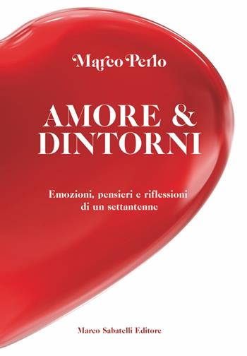 Amore & dintorni. Emozioni, pensieri e riflessioni di un settantenne - Marco Perlo - Libro Sabatelli 2023 | Libraccio.it