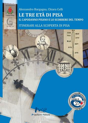 Le tre età di Pisa. Il capodanno pisano e lo scorrere del tempo - Alessandro Bargagna, Chiara Celli - Libro Marchetti Editore 2016, A giro per Pisa | Libraccio.it