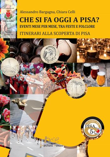 Che si fa oggi a Pisa? Eventi mese per mese, tra feste e folclore. Itinerari alla scoperta di Pisa - Alessandro Bargagna, Chiara Celli - Libro Marchetti Editore 2017, A giro per Pisa | Libraccio.it