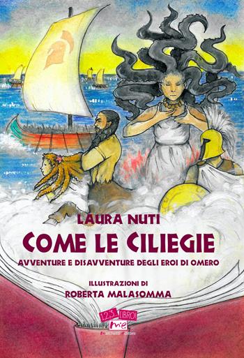 Come le ciliegie. Avventure e disavventure degli eroi di Omero. Nuova ediz. - Laura Nuti - Libro Marchetti Editore 2018, 1, 2, 3... libro! | Libraccio.it