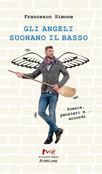 Gli angeli suonano il basso. Poesie, pensieri e... accordi. Nuova ediz. - Francesco Simone - Libro Marchetti Editore 2019, In tutti i versi | Libraccio.it