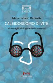 Caleidoscopio di vite. Monologhi, dialoghi e brevi racconti