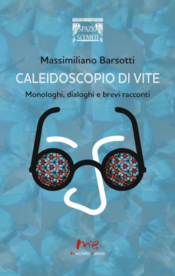 Caleidoscopio di vite. Monologhi, dialoghi e brevi racconti - Massimiliano Barsotti - Libro Marchetti Editore 2021, Spazio scenico | Libraccio.it