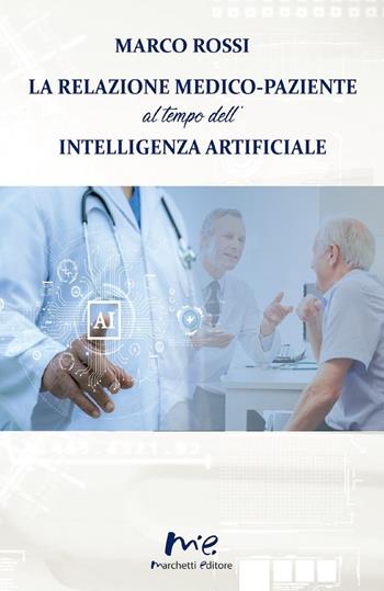 La relazione medico-paziente al tempo dell'intelligenza artificiale - Marco Rossi - Libro Marchetti Editore 2026 | Libraccio.it