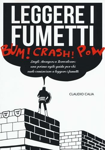 Leggere i fumetti. Dagli Avengers a Zerocalcare: una prima agile guida per chi vuole cominciare a leggere i fumetti - Claudio Calia - Libro Becco Giallo 2016 | Libraccio.it