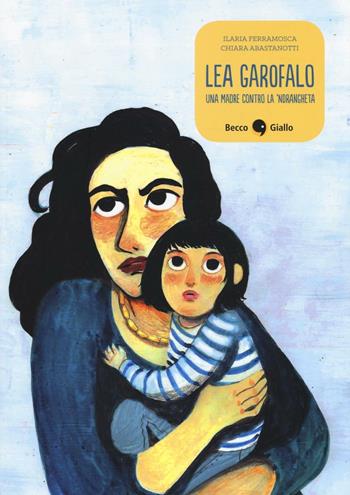 Lea Garofalo. Una madre contro la 'ndrangheta - Ilaria Ferramosca, Chiara Abastanotti - Libro Becco Giallo 2016, Biografie | Libraccio.it