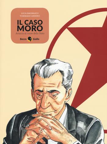 Il caso Moro. Attacco al cuore dello Stato - Luca Bagnasco, Tommaso Arzeno - Libro Becco Giallo 2017, Cronaca storica | Libraccio.it