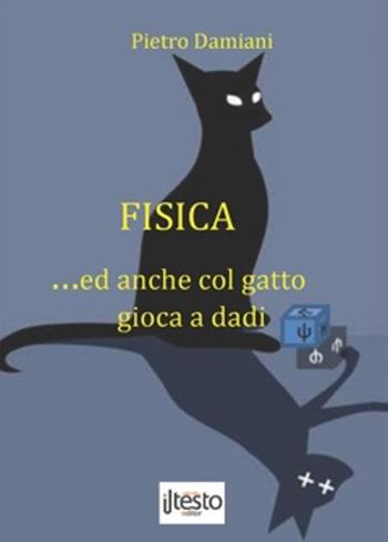 Fisica... ed anche col gatto gioca a dadi - Pietro Damiani - Libro ilTestoEditor 2014 | Libraccio.it