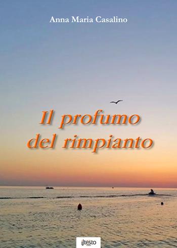 Il profumo del rimpianto - Anna Maria Casalino - Libro ilTestoEditor 2017 | Libraccio.it
