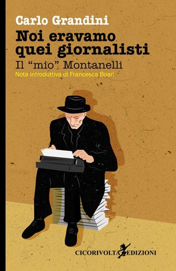 Noi eravamo quei giornalisti. Il «mio» Montanelli - Carlo Grandini - Libro Cicorivolta 2017, Temalibero | Libraccio.it
