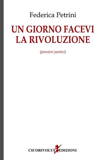 Un giorno facevi la rivoluzione - Federica Petrini - Libro Cicorivolta 2017, Temalibero | Libraccio.it