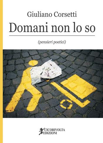 Domani non lo so (pensieri poetici) - Giuliano Corsetti - Libro Cicorivolta 2017, Temalibero | Libraccio.it